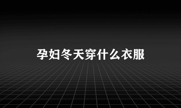 孕妇冬天穿什么衣服