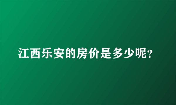 江西乐安的房价是多少呢?