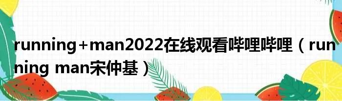 running+man2022在线观看哔哩哔哩(running man宋仲基)