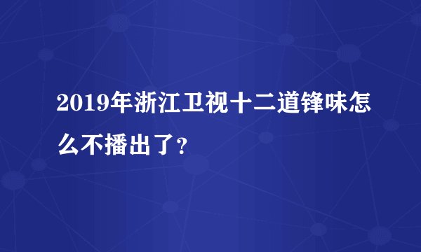 2019年浙江卫视十二道锋味怎么不播出了?