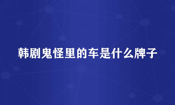 韩剧鬼怪里的车是什么牌子