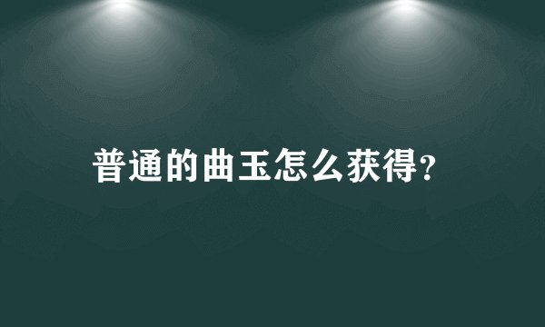普通的曲玉怎么获得？