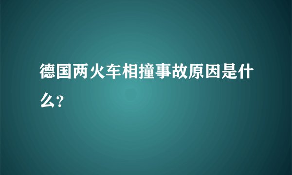 德国两火车相撞事故原因是什么？