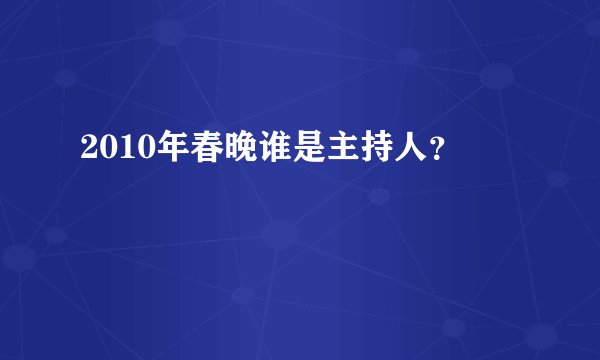 2010年春晚谁是主持人？