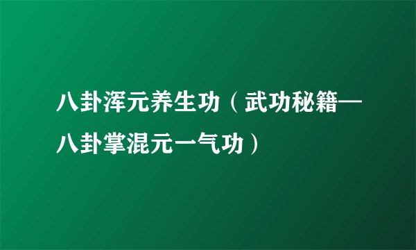 八卦浑元养生功(武功秘籍—八卦掌混元一气功)
