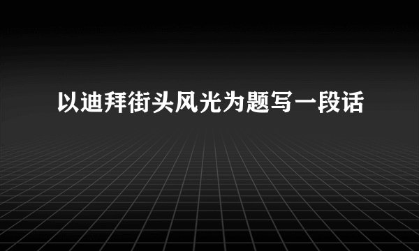 以迪拜街头风光为题写一段话