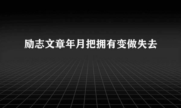 励志文章年月把拥有变做失去