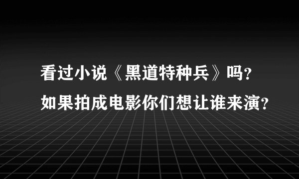 看过小说《黑道特种兵》吗?如果拍成电影你们想让谁来演?