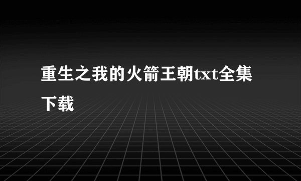 重生之我的火箭王朝txt全集下载