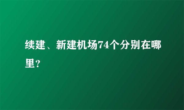 续建、新建机场74个分别在哪里?
