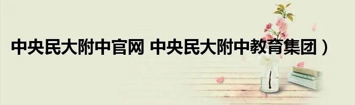 中央民大附中官网 中央民大附中教育集团)