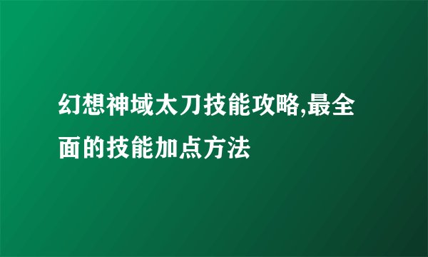 幻想神域太刀技能攻略,最全面的技能加点方法