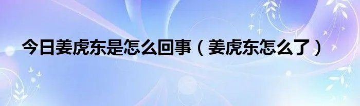 今日姜虎东是怎么回事（姜虎东怎么了）