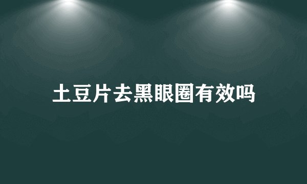 土豆片去黑眼圈有效吗