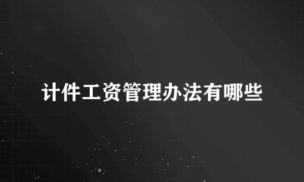 计件工资管理办法有哪些