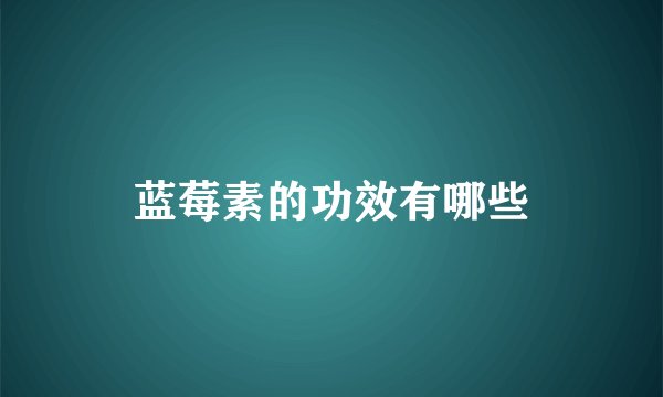 蓝莓素的功效有哪些