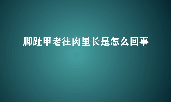 脚趾甲老往肉里长是怎么回事