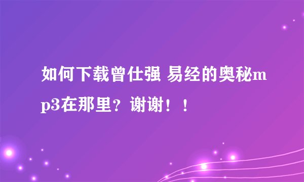 如何下载曾仕强 易经的奥秘mp3在那里?谢谢!!