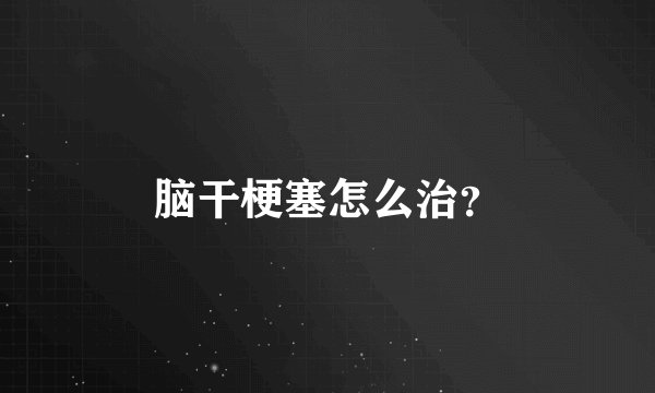 脑干梗塞怎么治?