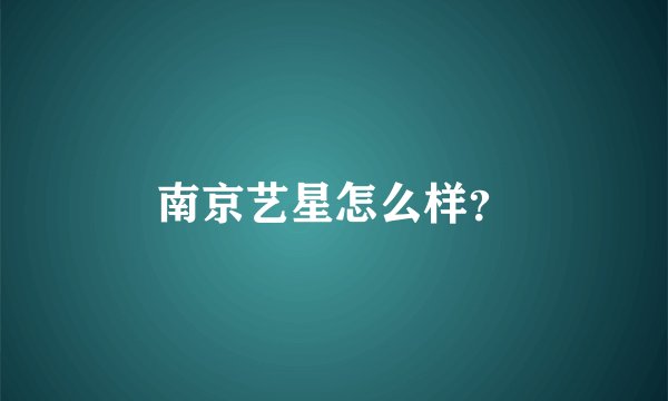 南京艺星怎么样?