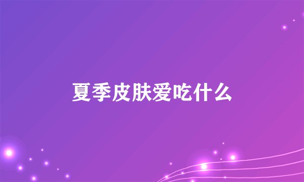夏季皮肤爱吃什么