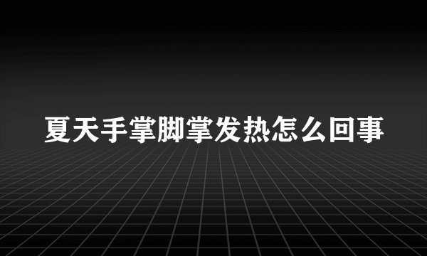 夏天手掌脚掌发热怎么回事