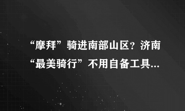 “摩拜”骑进南部山区?济南“最美骑行”不用自备工具啦!这些线路一定要去试试