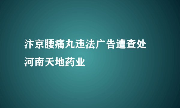 汴京腰痛丸违法广告遭查处 河南天地药业