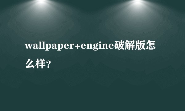 wallpaper+engine破解版怎么样?