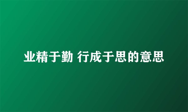 业精于勤 行成于思的意思