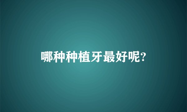哪种种植牙最好呢?