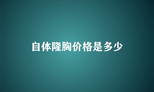 自体隆胸价格是多少