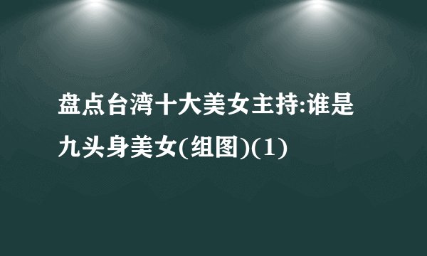 盘点台湾十大美女主持:谁是九头身美女(组图)(1)