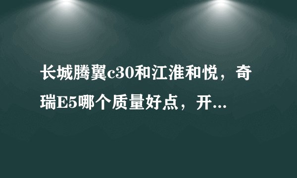 长城腾翼c30和江淮和悦，奇瑞E5哪个质量好点，开着省心，安全方面好点
