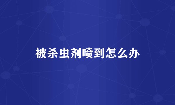 被杀虫剂喷到怎么办