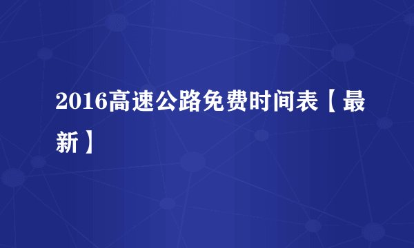 2016高速公路免费时间表【最新】
