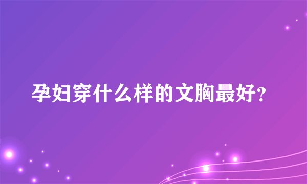 孕妇穿什么样的文胸最好？
