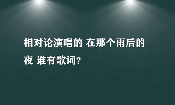 相对论演唱的 在那个雨后的夜 谁有歌词？