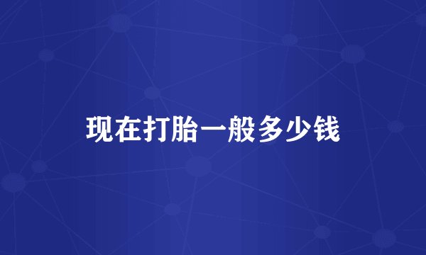 现在打胎一般多少钱