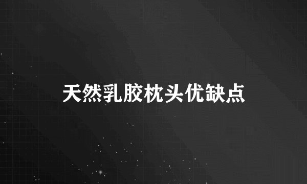 天然乳胶枕头优缺点