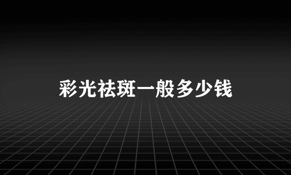 彩光祛斑一般多少钱