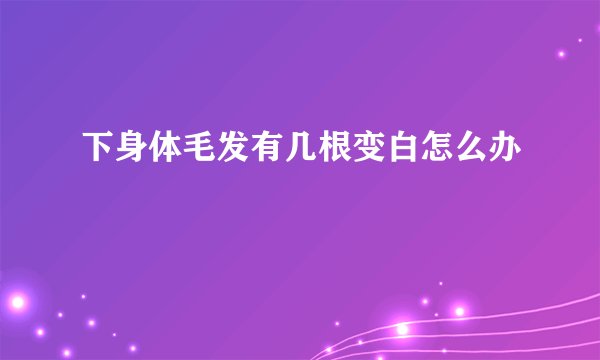 下身体毛发有几根变白怎么办