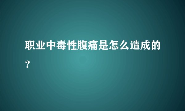 职业中毒性腹痛是怎么造成的?