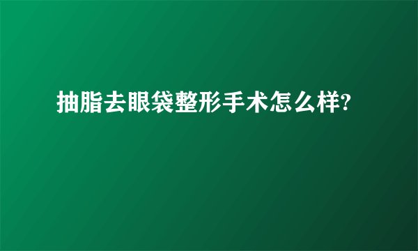抽脂去眼袋整形手术怎么样?