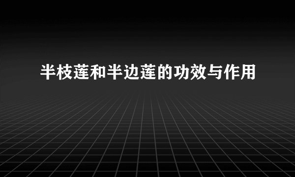 半枝莲和半边莲的功效与作用