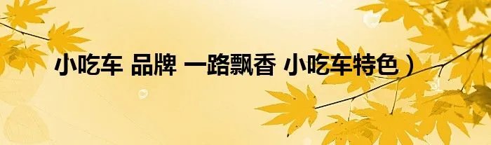 小吃车 品牌 一路飘香 小吃车特色)
