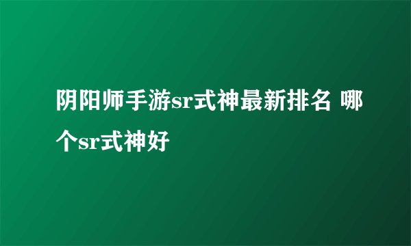 阴阳师手游sr式神最新排名 哪个sr式神好