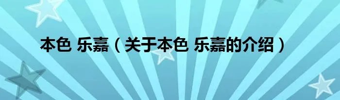 本色 乐嘉(关于本色 乐嘉的介绍)