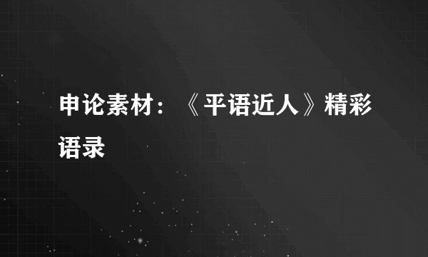 申论素材：《平语近人》精彩语录