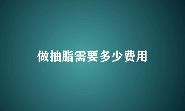 做抽脂需要多少费用